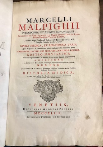 Marcello Malpighi Marcelli Malpighii philosophi, et medici bononiensis... Opera medica, et anatomica varia... Editio novissima prioribus longè accuratior, & nitidior, in qua praeter Indicem locupletissimum accessere Jo. Alphonsi Borelli, aliorumque illustrium philosophorum Epistolae, nec non Jo. Baptistae Gyraldi Morborum exitialium tyrannica saevitia nobilem mulierum dirimentium Historia medica... 1743 Venetiis excudebat Andreas Poletti